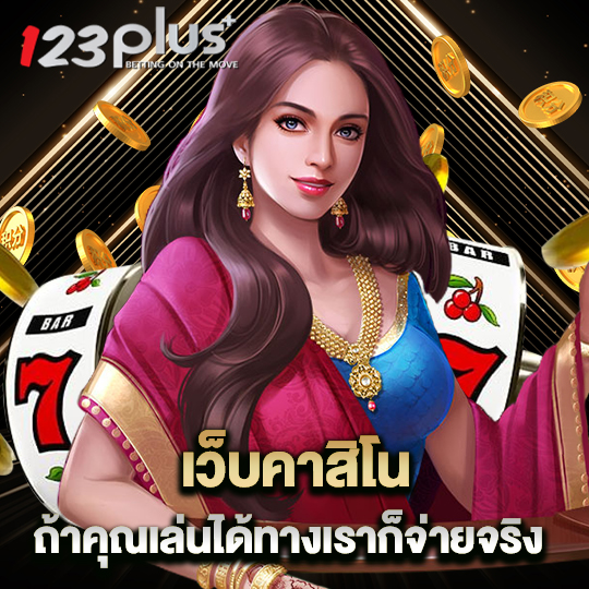 123plus เว็บคาสิโน ถ้าคุณเล่นได้ทางเราก็จ่ายจริง