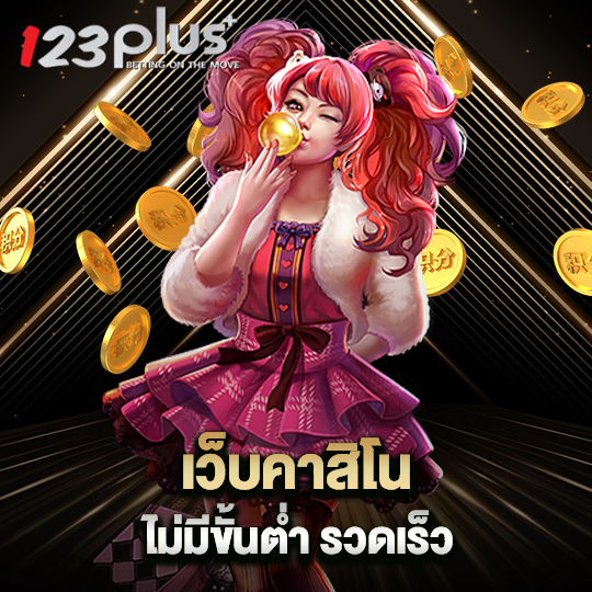123plus เว็บคาสิโนไม่มีขั้นต่ำ รวดเร็ว